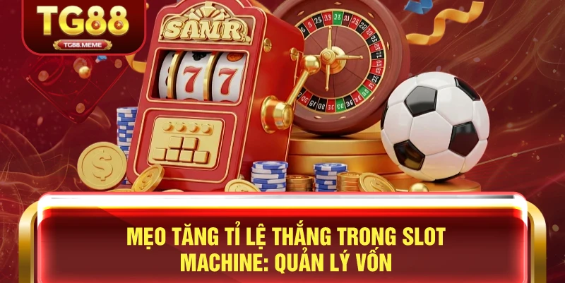 Mẹo Tăng Tỉ Lệ Thắng Trong Slot Machine: Quản Lý Vốn